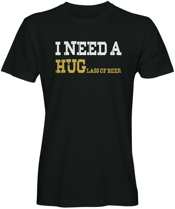 I Need A HUGlass of Beer T-shirts 