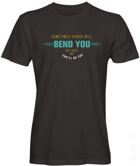Sometime Things Will Bend You Tee