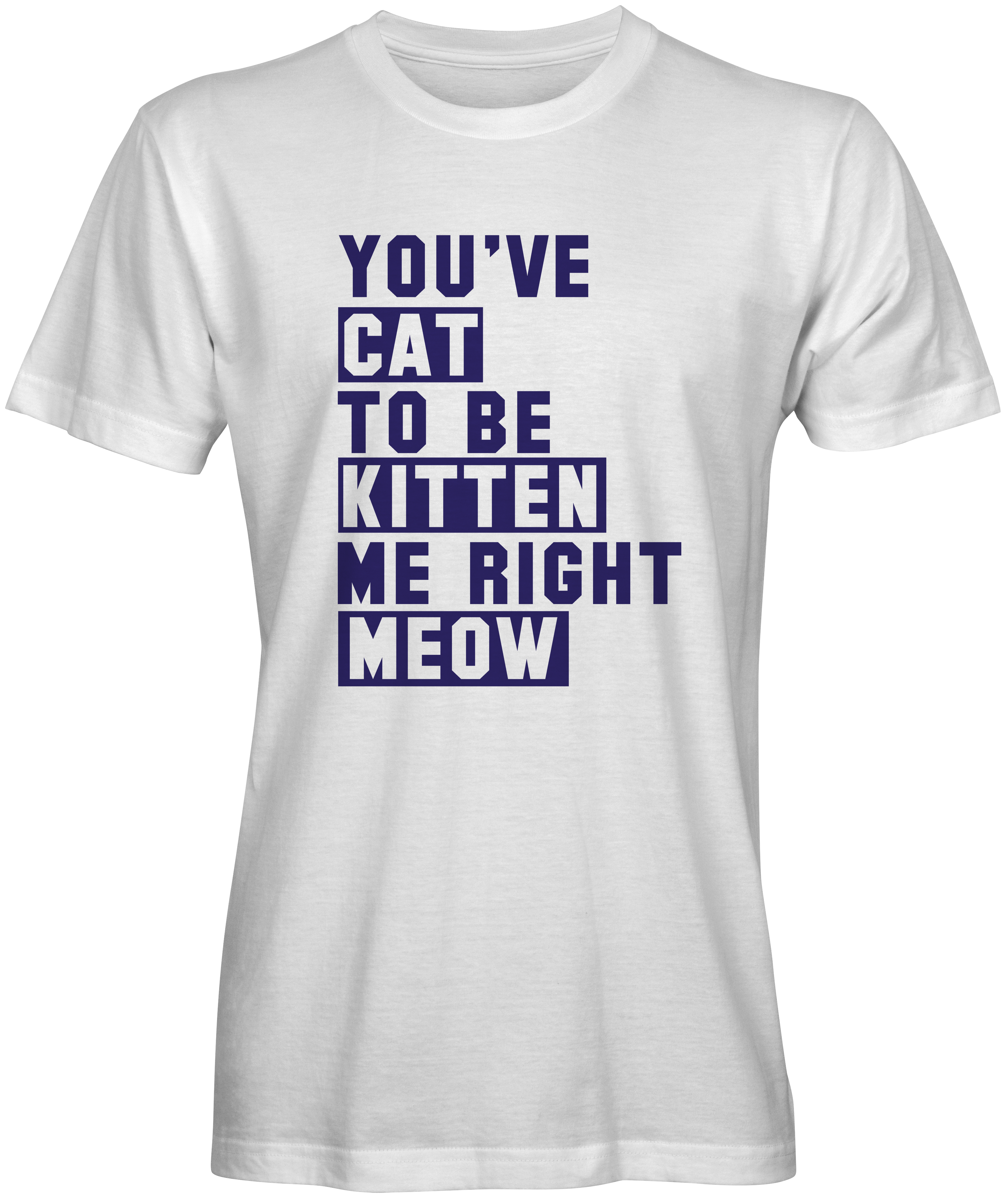 You've Cat to be Kitten Me White T-shirt